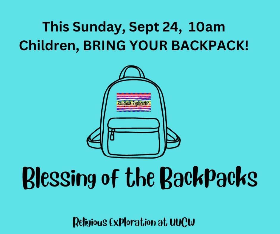 picture with light blue background and a drawing of a backpack with the rainbow religous education symbol on it.  The picture reads "This Sunday, September 24, 10 am, Children, Bring your backpack! Blessing of the Backpacks.  Religious Exploration at UUCW.